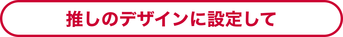 推しのデザインに設定して