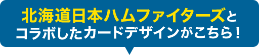 北海道日本ハムファイターズとコラボしたカードデザインがこちら！