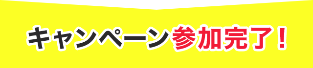 キャンペーン参加完了！