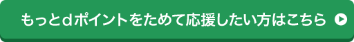 もっとdポイントをためて応援したい方はこちら