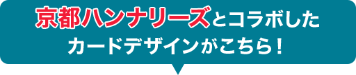 京都ハンナリーズとコラボした カードデザインがこちら!