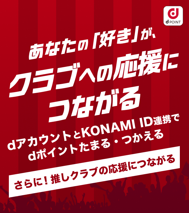 あなたの「好き」がクラブへの応援につながる　dアカウントとKONAMI ID連携で　dポイントたまる・つかえる　さらに！推しクラブの応援につながる