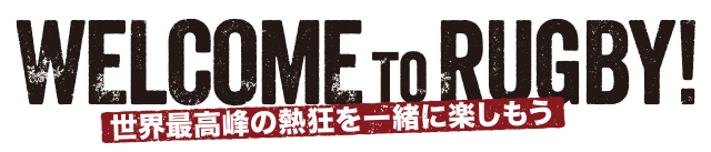 WELCOME TO RUGBY! 世界最高峰の熱狂を一緒に楽しもう