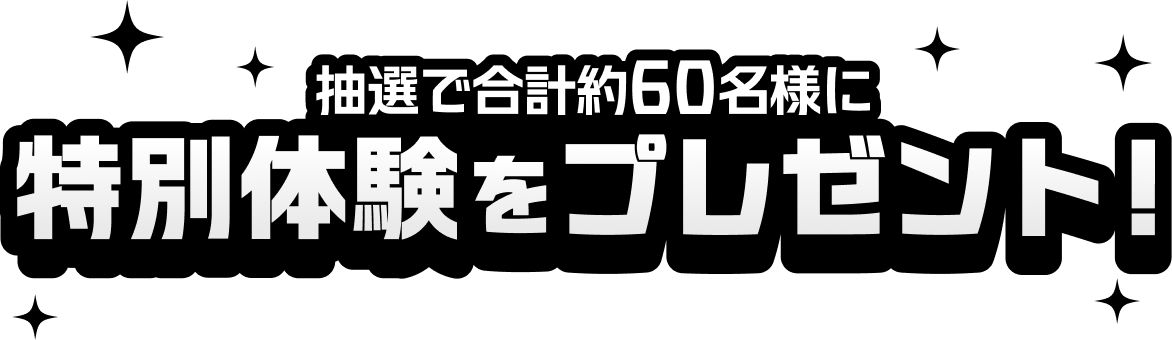 抽選で合計約60名様に特別体験をプレゼント！