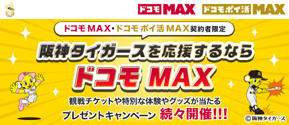阪神タイガースを応援するならドコモ MAX　観戦チケットや特別な体験やグッズが当たるプレゼントキャンペーン　詳しくはこちら