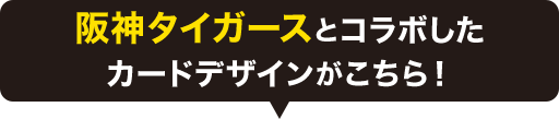 阪神タイガースとコラボしたカードデザインがこちら！