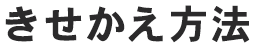 きせかえ方法