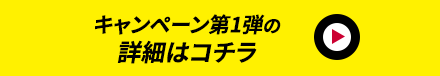 キャンペーン第1弾の詳細はコチラ