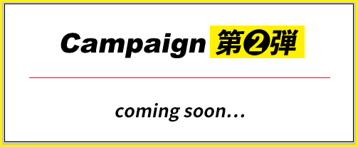Campaign 第2弾 coming soon・・・
