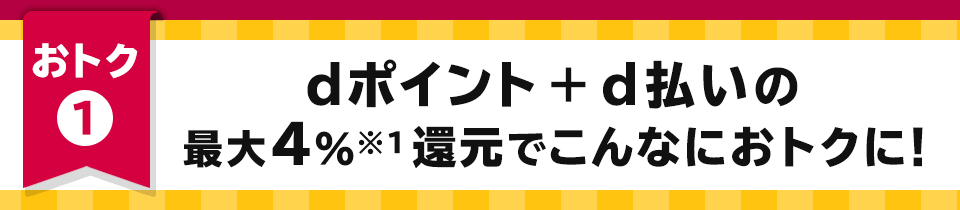 おトク1 dポイント+d払いの最大4%※1還元でこんなにおトクに!